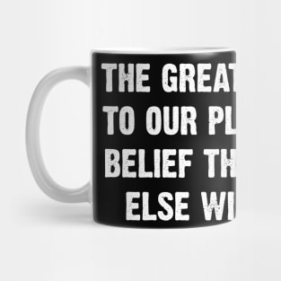 The Greatest Threat To Our Planet Is The  Belief That Someone Else Will Save It. Mug